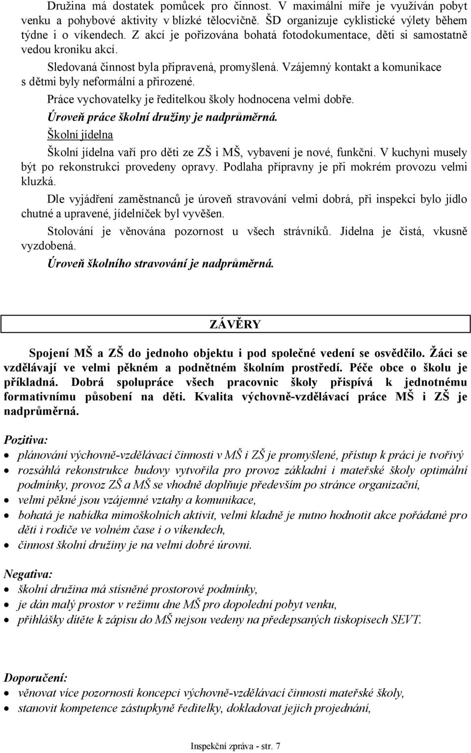 Práce vychovatelky je ředitelkou školy hodnocena velmi dobře. Úroveň práce školní družiny je nadprůměrná. Školní jídelna Školní jídelna vaří pro děti ze ZŠ i MŠ, vybavení je nové, funkční.