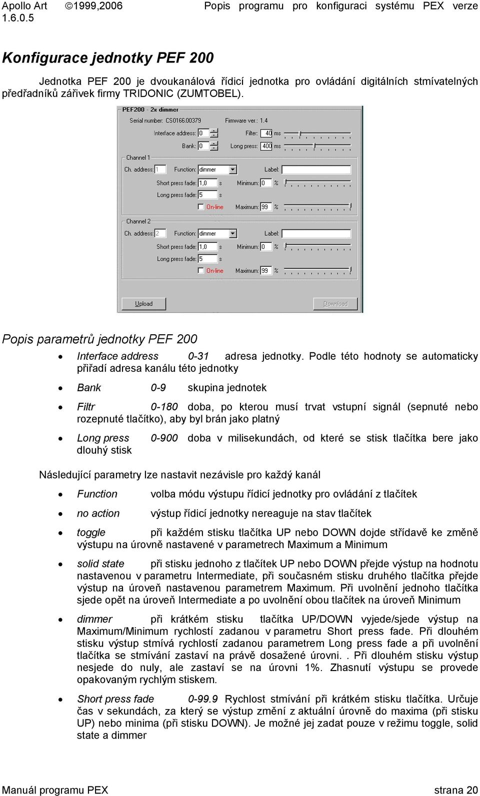 Podle této hodnoty se automaticky přiřadí adresa kanálu této jednotky Bank 0-9 skupina jednotek Filtr 0-180 doba, po kterou musí trvat vstupní signál (sepnuté nebo rozepnuté tlačítko), aby byl brán