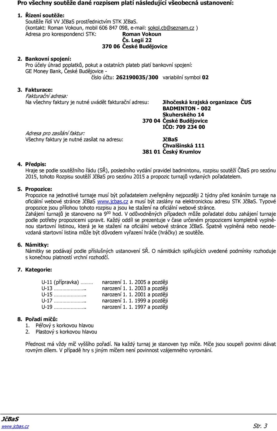 Bankovní spojení: Pro účely úhrad poplatků, pokut a ostatních plateb platí bankovní spojení: GE Money Bank, České Budějovice - číslo účtu: 262190035/300 variabilní symbol 02 3.