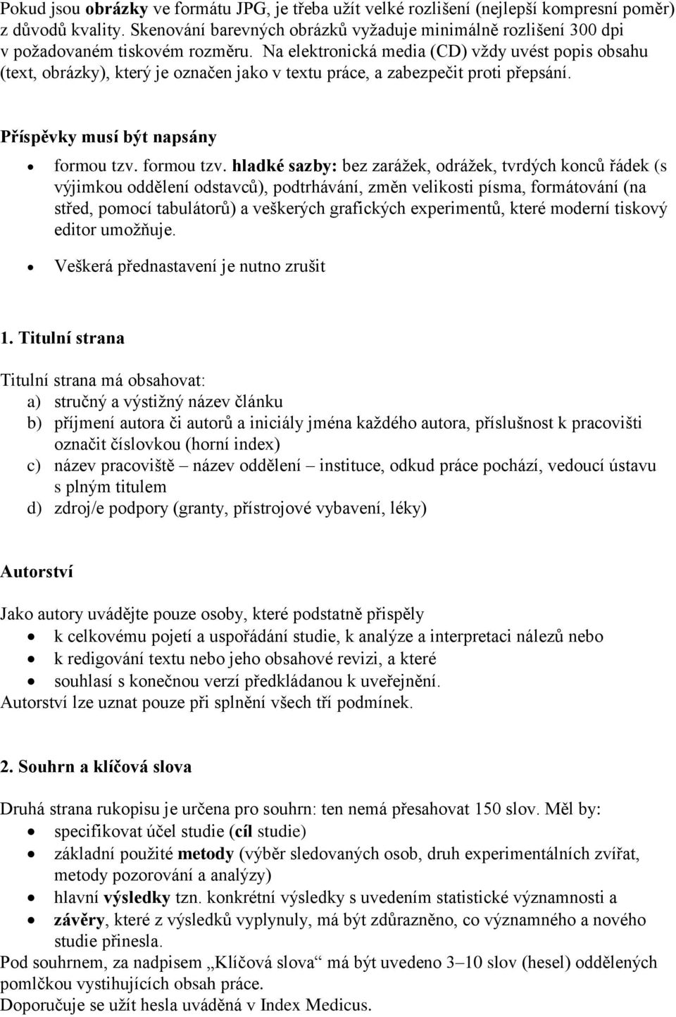 Na elektronická media (CD) vždy uvést popis obsahu (text, obrázky), který je označen jako v textu práce, a zabezpečit proti přepsání. Příspěvky musí být napsány formou tzv.