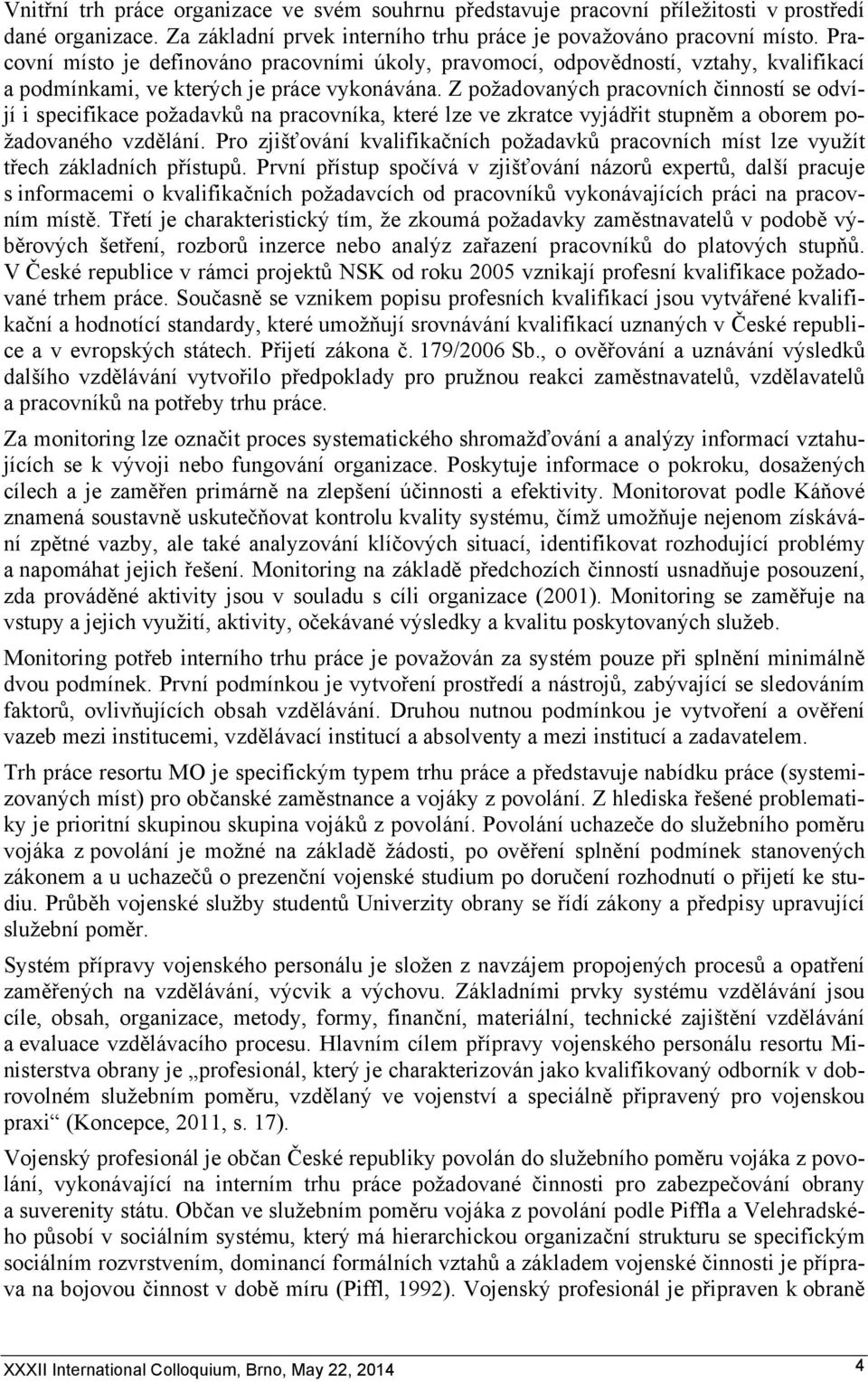 Z požadovaných pracovních činností se odvíjí i specifikace požadavků na pracovníka, které lze ve zkratce vyjádřit stupněm a oborem požadovaného vzdělání.