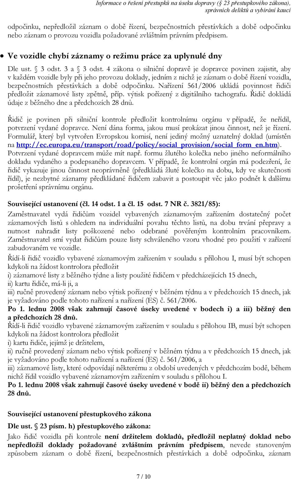 4 zákona o silniční dopravě je dopravce povinen zajistit, aby v každém vozidle byly při jeho provozu doklady, jedním z nichž je záznam o době řízení vozidla, bezpečnostních přestávkách a době