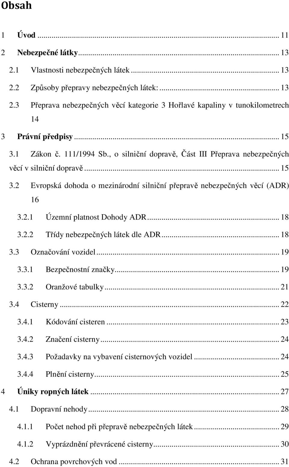 .. 18 3.2.2 Třídy nebezpečných látek dle ADR... 18 3.3 Označování vozidel... 19 3.3.1 Bezpečnostní značky... 19 3.3.2 Oranžové tabulky... 21 3.4 Cisterny... 22 3.4.1 Kódování cisteren... 23 3.4.2 Značení cisterny.