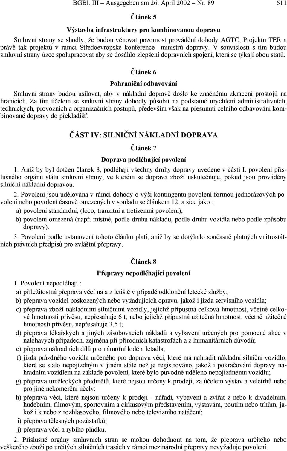 konference ministrů dopravy. V souvislosti s tím budou smluvní strany úzce spolupracovat aby se dosáhlo zlepšení dopravních spojení, která se týkají obou států.