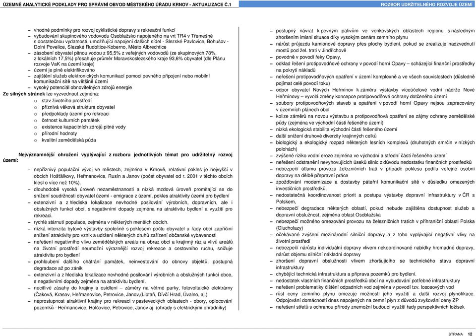 esahuje pr r Moravskoslezského kraje 93,6% obyvatel (dle Plánu rozvoje VaK na území kraje) území je pln elektrifikováno zajišt ní služeb elektronických komunikací pomoci pevného p ipojení nebo