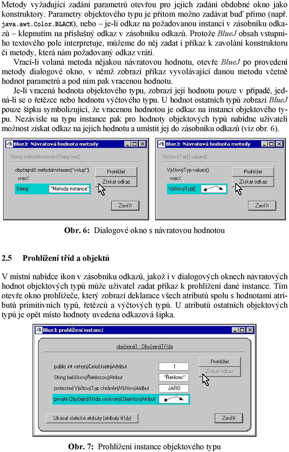 Protože BlueJ obsah vstupního textového pole interpretuje, můžeme do něj zadat i příkaz k zavolání konstruktoru či metody, která nám požadovaný odkaz vrátí.