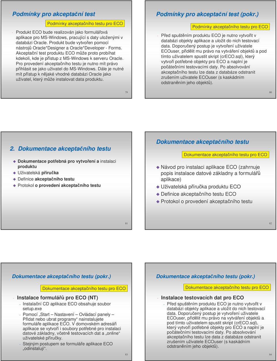 Pro provedení akceptaního testu je nutno mít právo pihlásit se jako uživatel do MS-Windows. Dále je nutné mít pístup k njaké vhodné databázi Oracle jako uživatel, který mže instalovat data produktu.