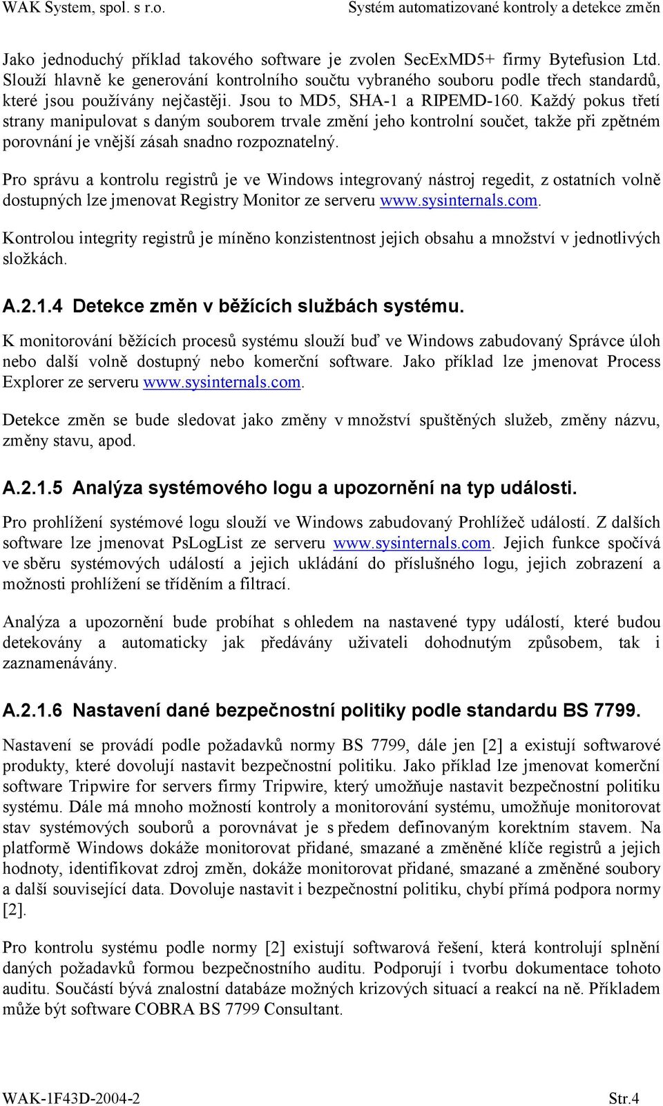 Každý pokus třetí strany manipulovat s daným souborem trvale změní jeho kontrolní součet, takže při zpětném porovnání je vnější zásah snadno rozpoznatelný.