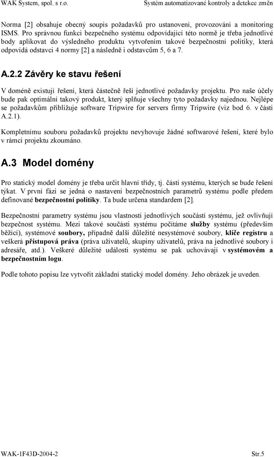 následně i odstavcům 5, 6 a 7. A.2.2 Závěry ke stavu řešení V doméně existují řešení, která částečně řeší jednotlivé požadavky projektu.