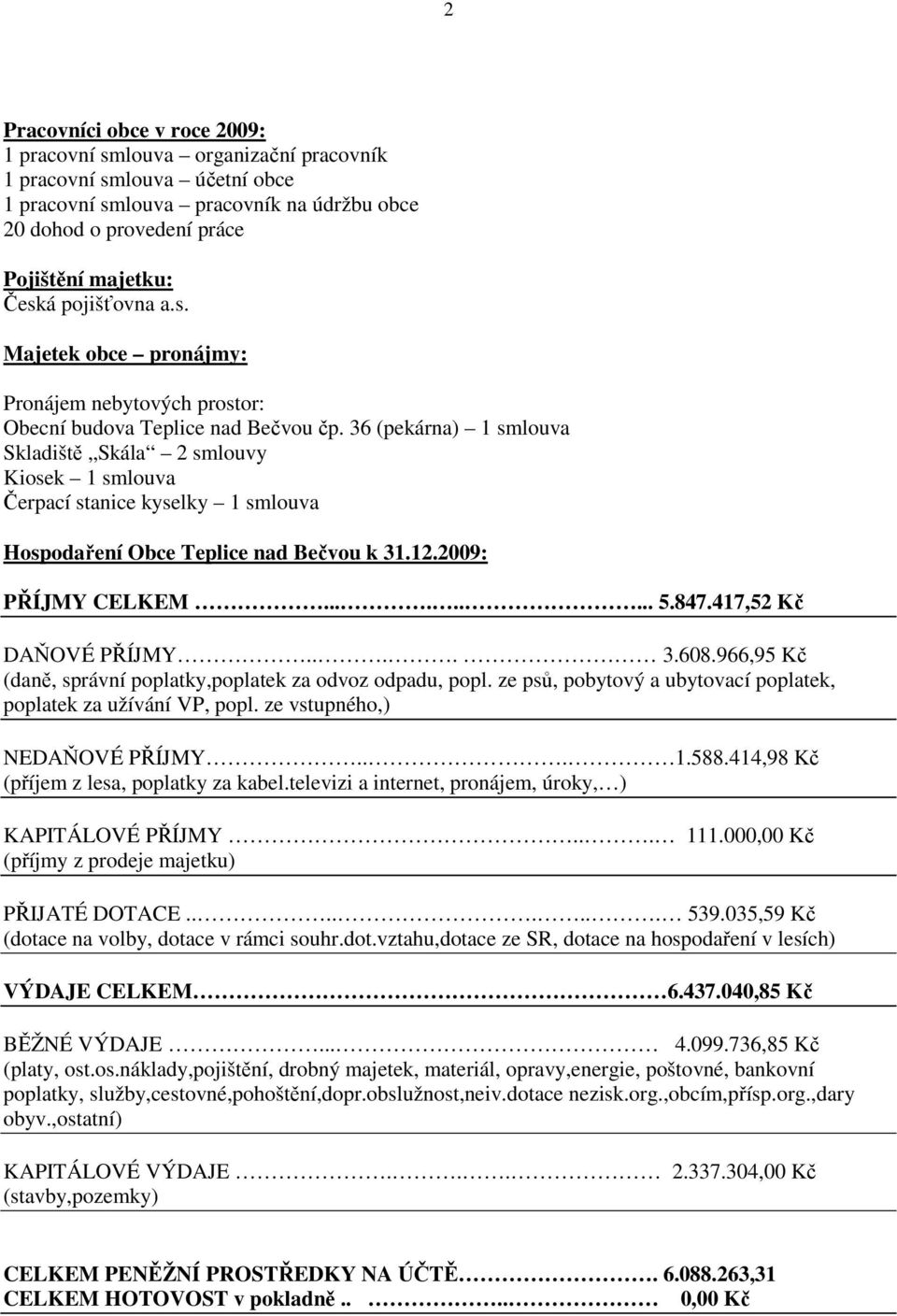 36 (pekárna) 1 smlouva Skladiště Skála 2 smlouvy Kiosek 1 smlouva Čerpací stanice kyselky 1 smlouva Hospodaření Obce Teplice nad Bečvou k 31.12.2009: PŘÍJMY CELKEM......... 5.847.