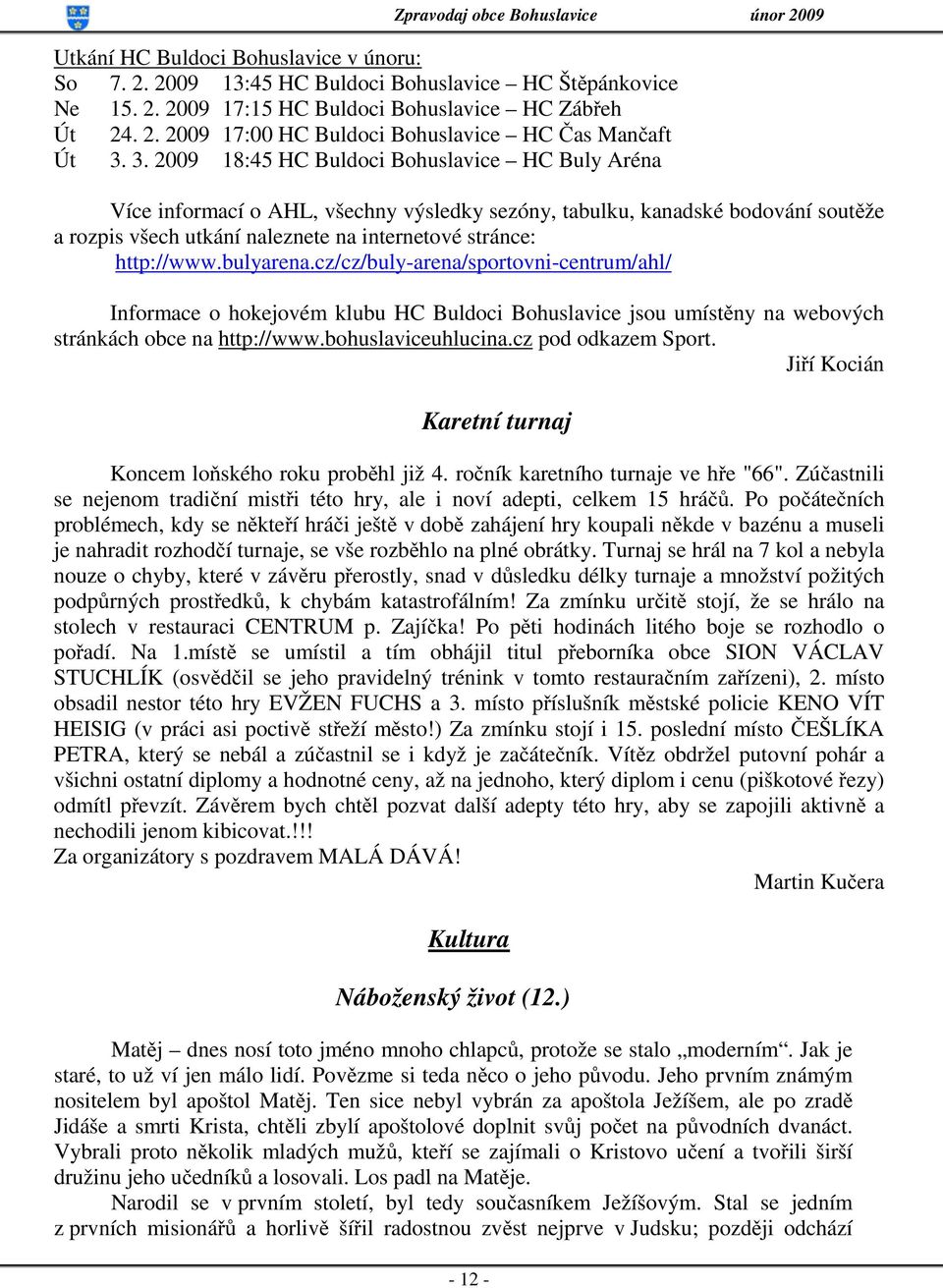 bulyarena.cz/cz/buly-arena/sportovni-centrum/ahl/ Informace o hokejovém klubu HC Buldoci Bohuslavice jsou umístěny na webových stránkách obce na http://www.bohuslaviceuhlucina.cz pod odkazem Sport.