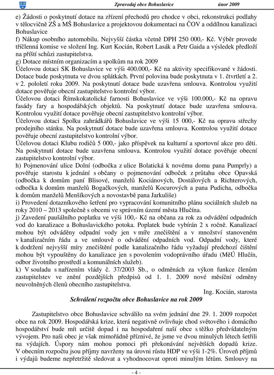 g) Dotace místním organizacím a spolkům na rok 2009 Účelovou dotaci SK Bohuslavice ve výši 400.000,- Kč na aktivity specifikované v žádosti. Dotace bude poskytnuta ve dvou splátkách.