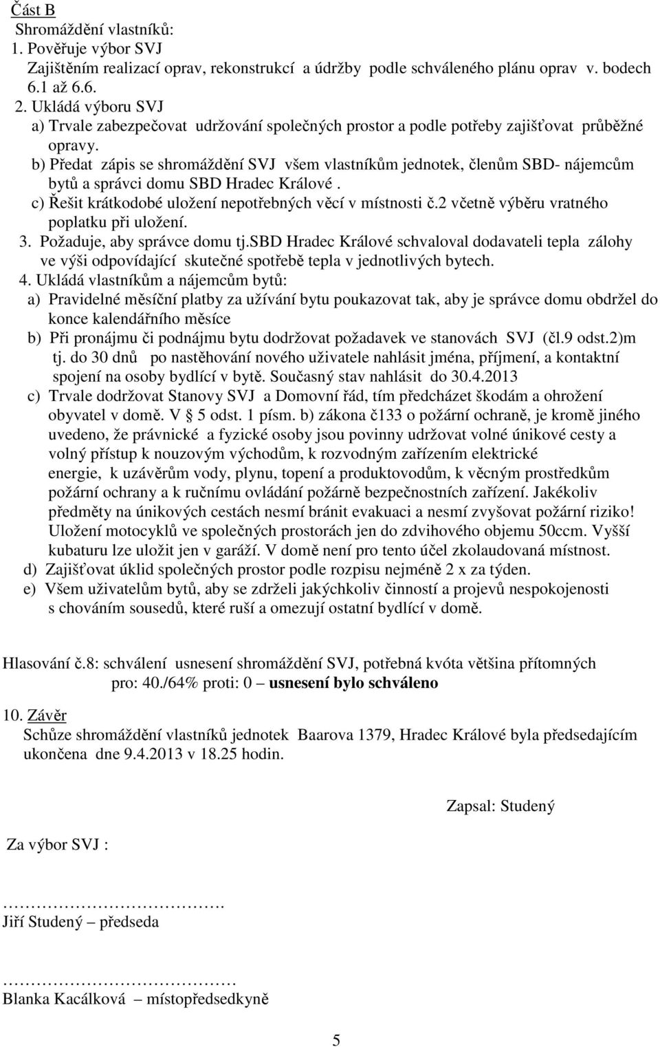 b) Předat zápis se shromáždění SVJ všem vlastníkům jednotek, členům SBD- nájemcům bytů a správci domu SBD Hradec Králové. c) Řešit krátkodobé uložení nepotřebných věcí v místnosti č.