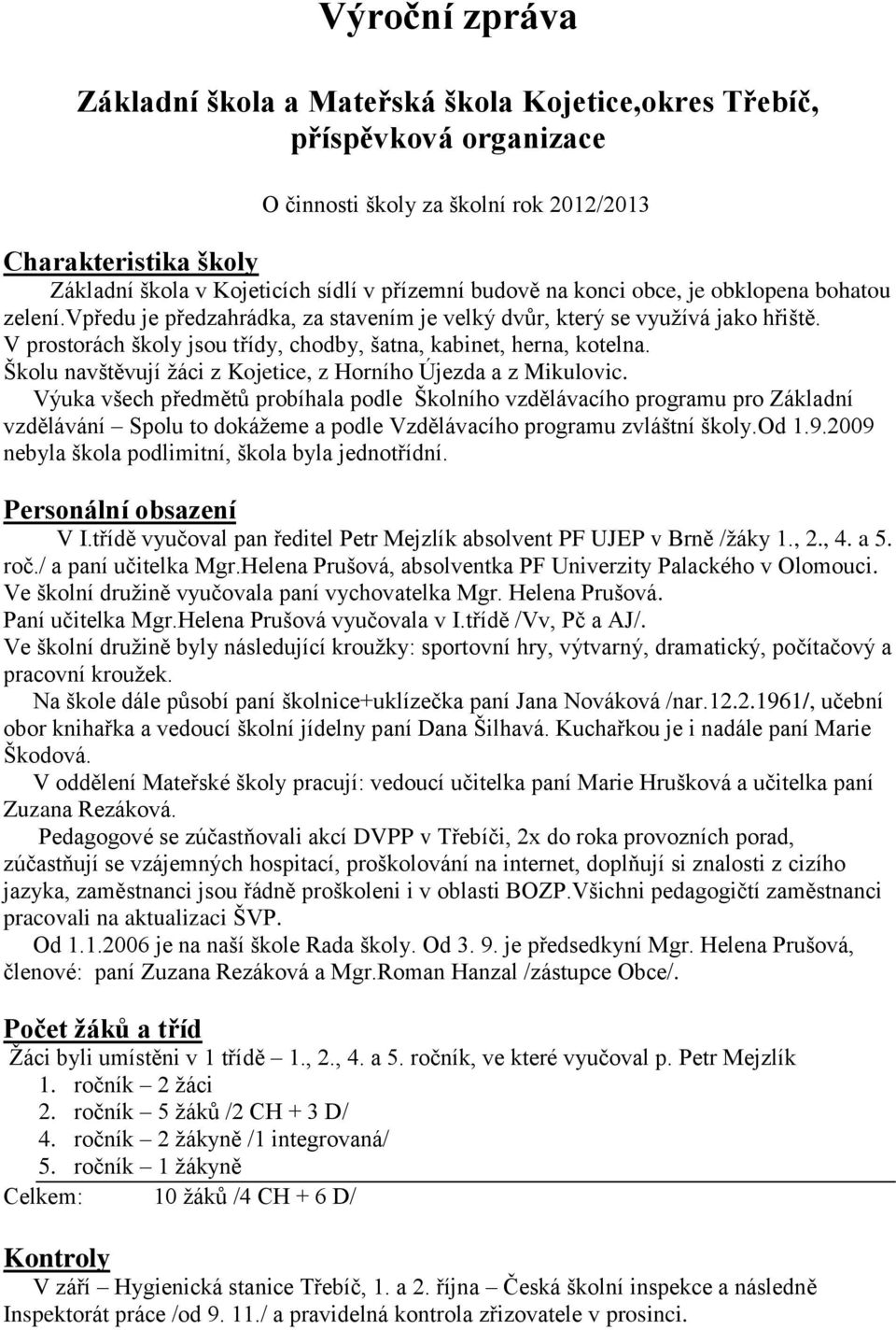 V prostorách školy jsou třídy, chodby, šatna, kabinet, herna, kotelna. Školu navštěvují žáci z Kojetice, z Horního Újezda a z Mikulovic.