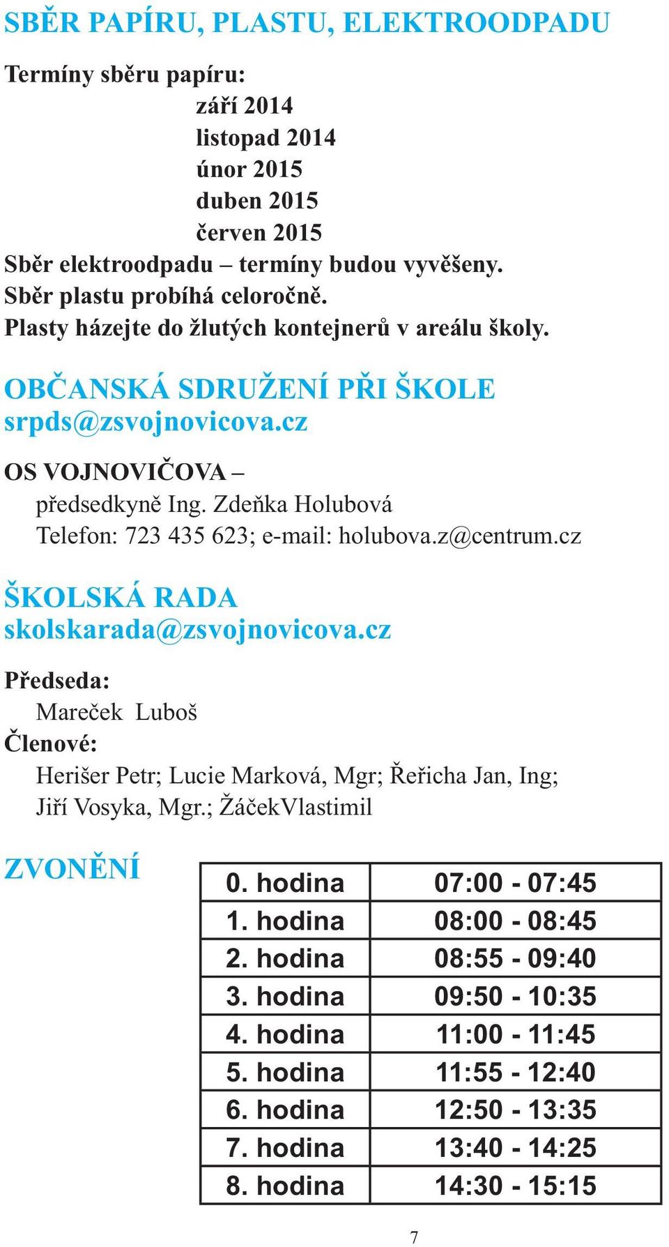 Zdeňka Holubová Telefon: 723 435 623; e-mail: holubova.z@centrum.cz ŠKOLSKÁ RADA skolskarada@zsvojnovicova.