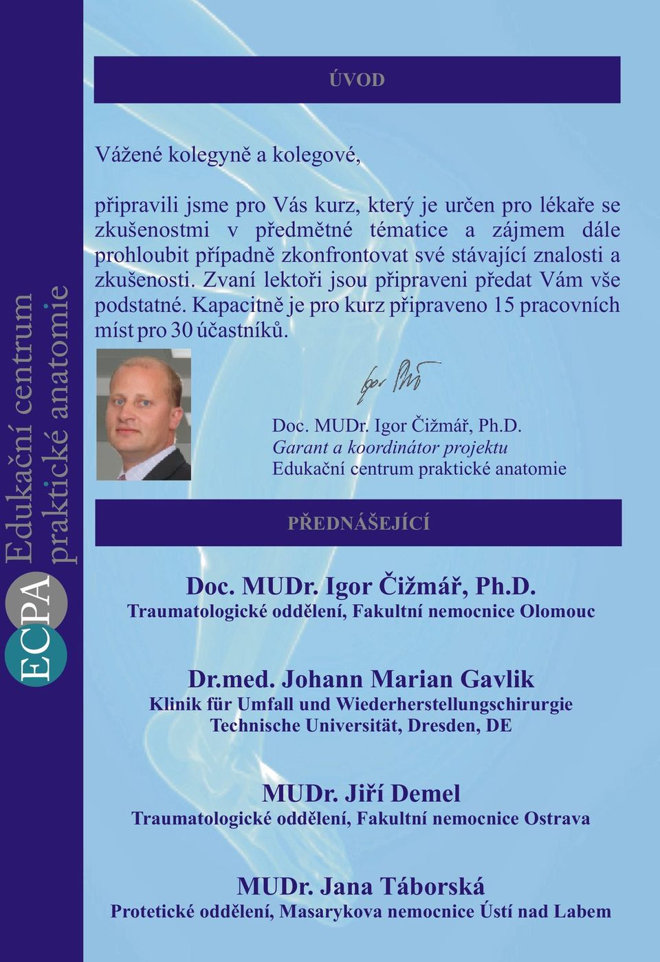 c. MUDr. Igor Èižmáø, Ph.D. Garant a koordinátor projektu Edukaèní centrum praktické anatomie PØEDNÁŠEJÍCÍ Doc. MUDr. Igor Èižmáø, Ph.D. Traumatologické oddìlení, Fakultní nemocnice Olomouc Dr.med.