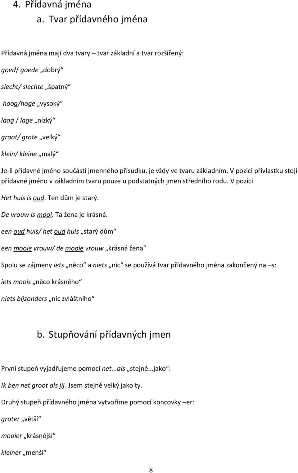 Je-li přídavné jméno součástí jmenného přísudku, je vždy ve tvaru základním. V pozici přívlastku stojí přídavné jméno v základním tvaru pouze u podstatných jmen středního rodu.