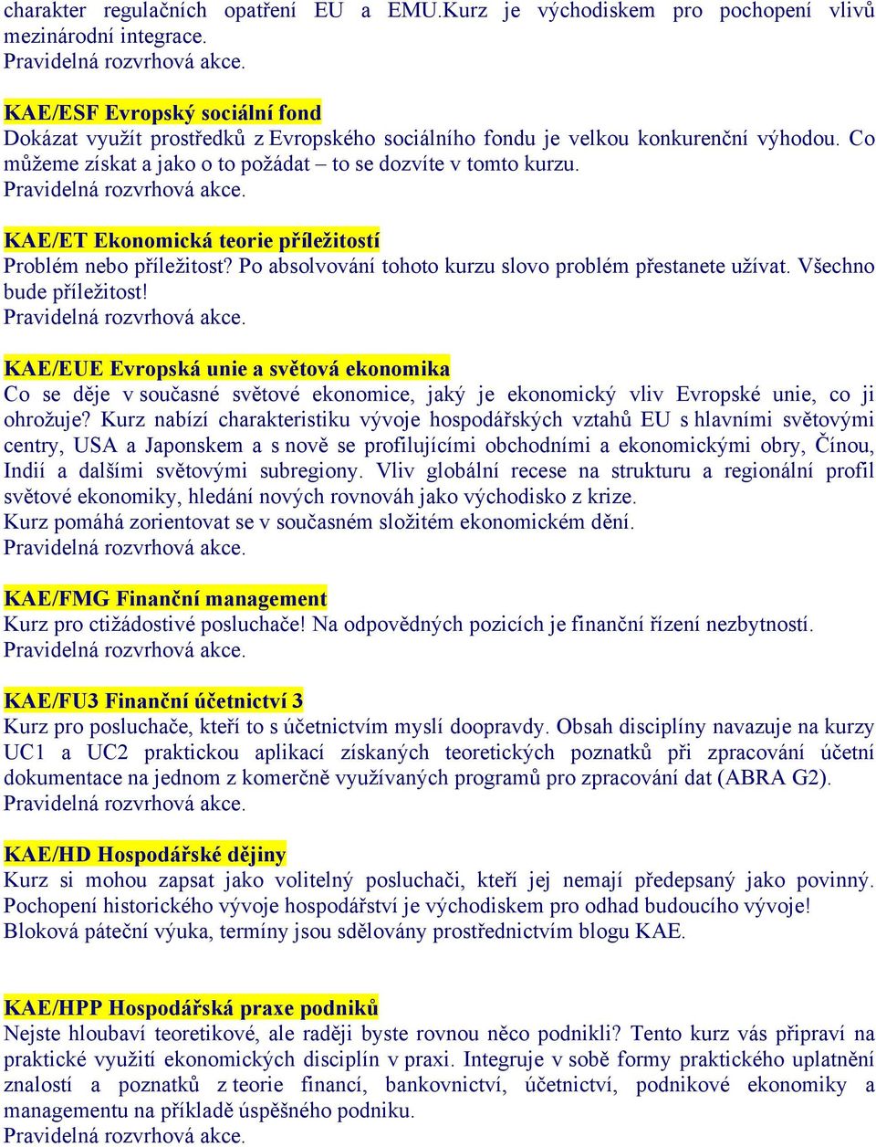 KAE/ET Ekonomická teorie příležitostí Problém nebo příležitost? Po absolvování tohoto kurzu slovo problém přestanete užívat. Všechno bude příležitost!