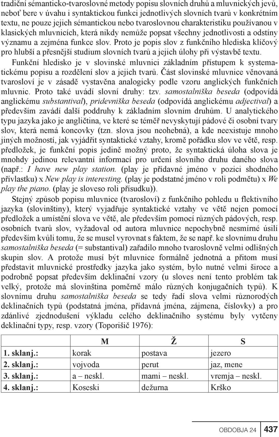 Proto je popis slov z funkèního hlediska klíèový pro hlubší a pøesnìjší studium slovních tvarù a jejich úlohy pøi výstavbì textu.