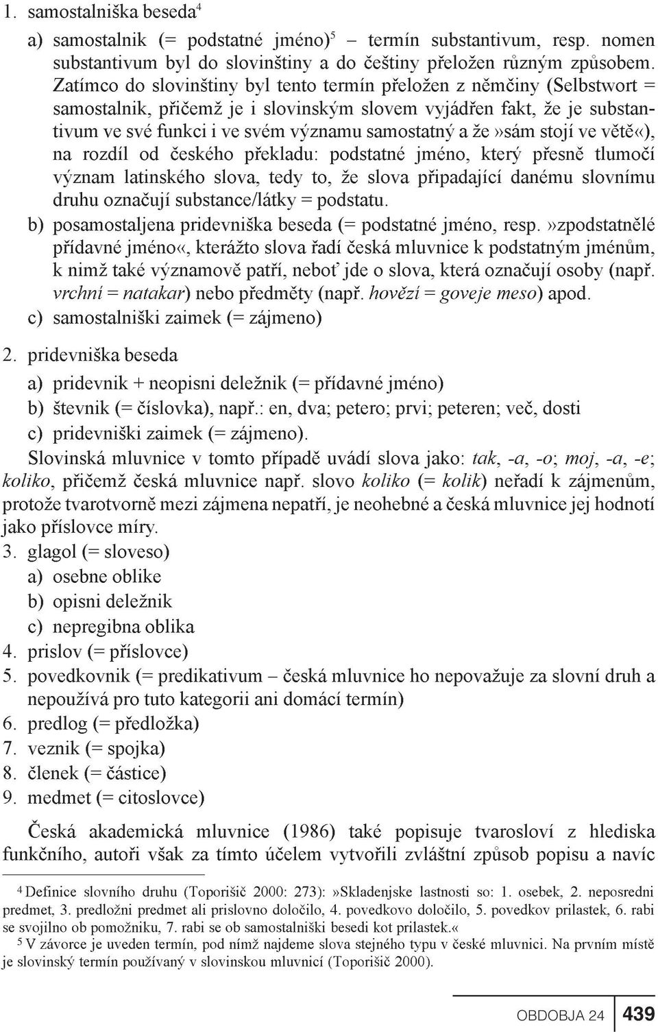 že»sám stojí ve vìtì«), na rozdíl od èeského pøekladu: podstatné jméno, který pøesnì tlumoèí význam latinského slova, tedy to, že slova pøipadající danému slovnímu druhu oznaèují substance/látky =