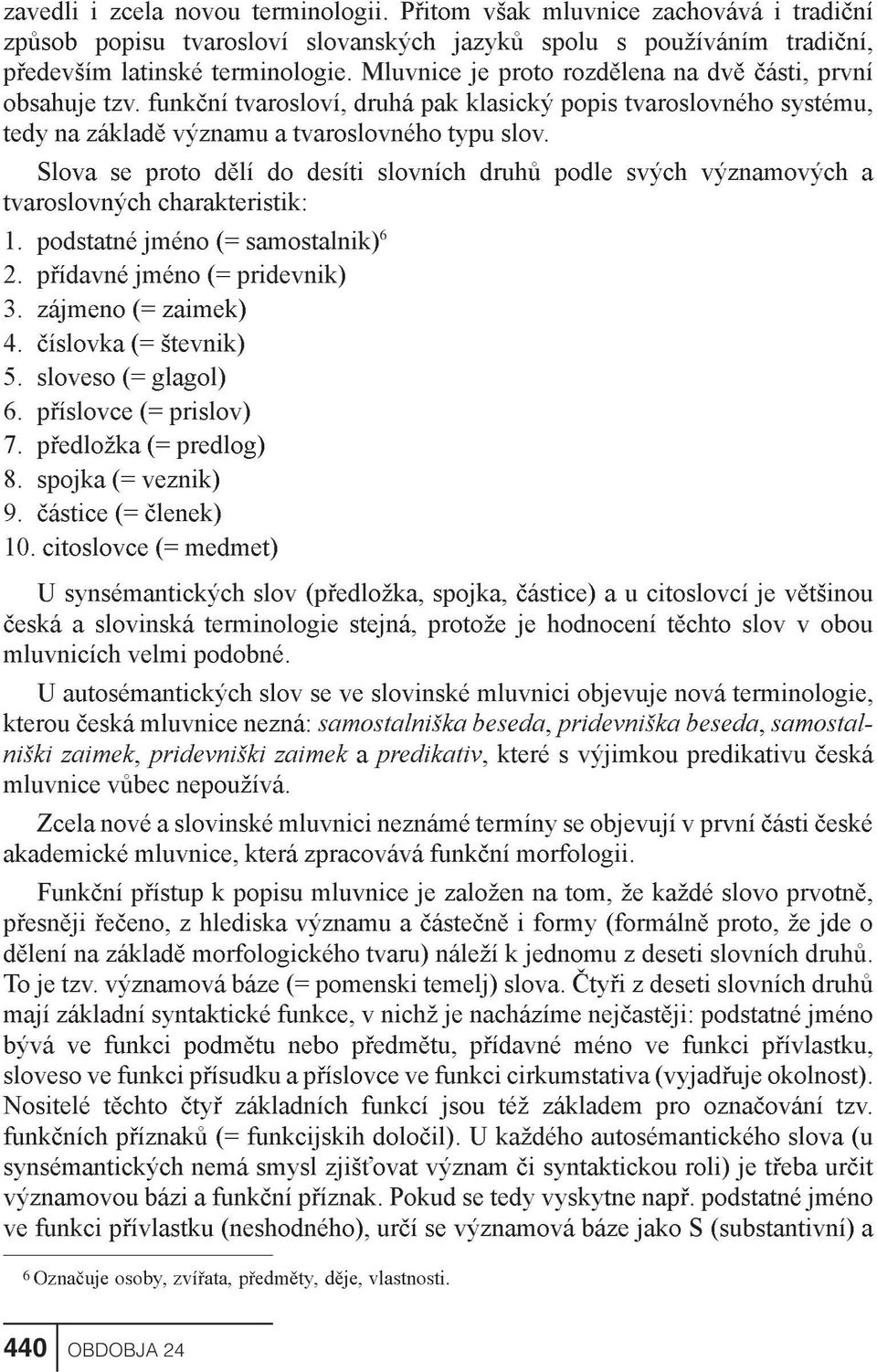 Slova se proto dìlí do desíti slovních druhù podle svých významových a tvaroslovných charakteristik: 1. podstatné jméno (= samostalnik) 6 2. pøídavné jméno (= pridevnik) 3. zájmeno (= zaimek) 4.