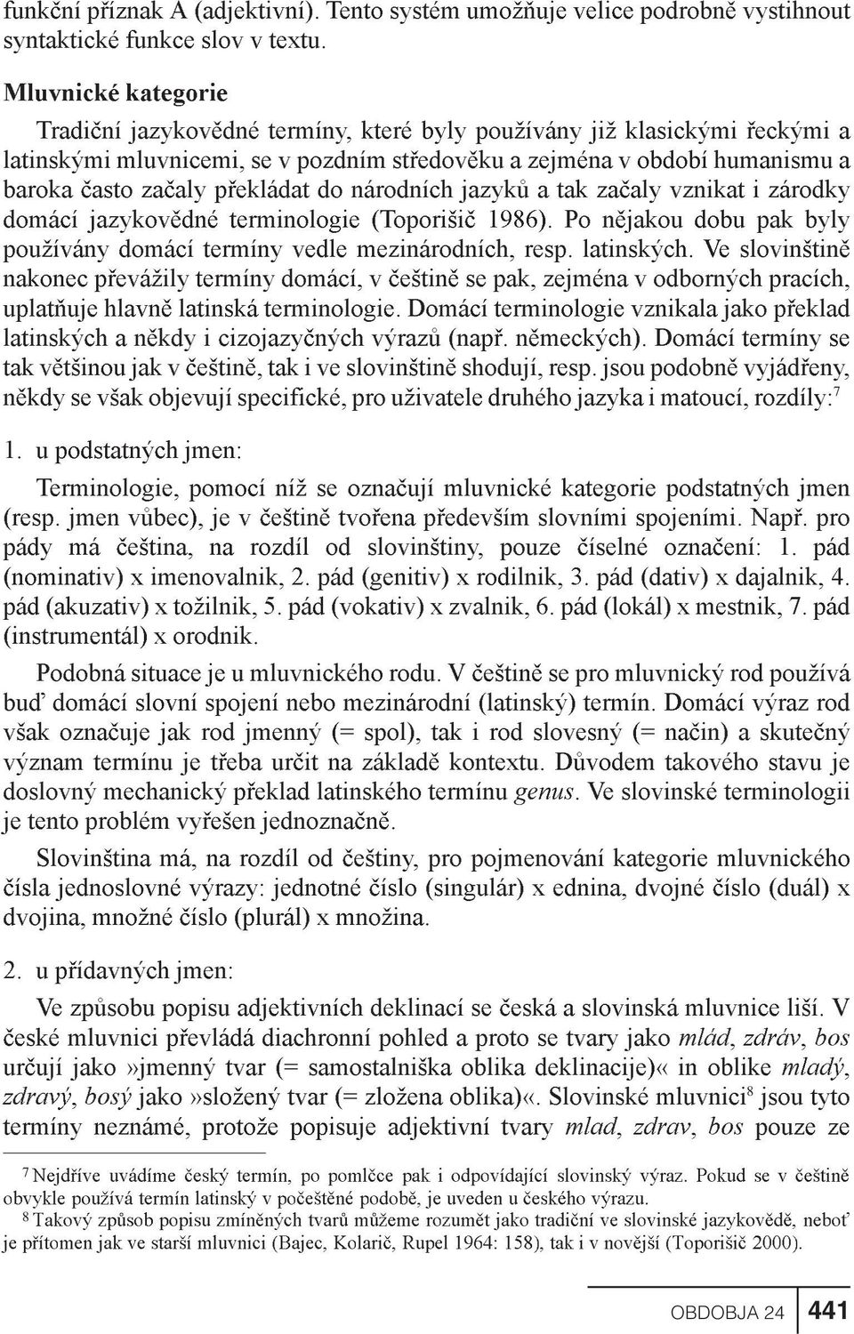 pøekládat do národních jazykù a tak zaèaly vznikat i zárodky domácí jazykovìdné terminologie (Toporišiè 1986). Po nìjakou dobu pak byly používány domácí termíny vedle mezinárodních, resp. latinských.