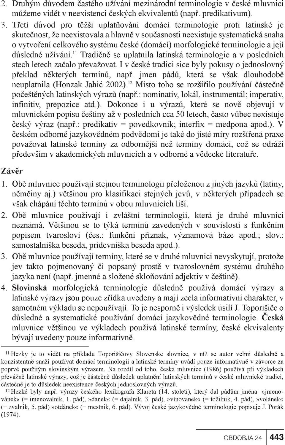 morfologické terminologie a její dùsledné užívání. 11 Tradiènì se uplatnila latinská terminologie a v posledních stech letech zaèalo pøevažovat.