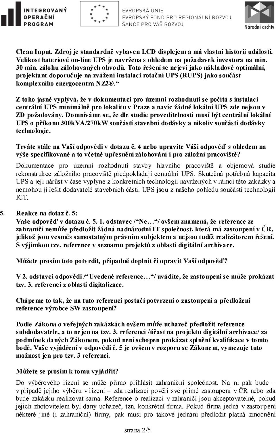 Z toho jasně vyplývá, že v dokumentaci pro územní rozhodnutí se počítá s instalací centrální UPS minimálně pro lokalitu v Praze a navíc žádné lokální UPS zde nejsou v ZD požadovány.