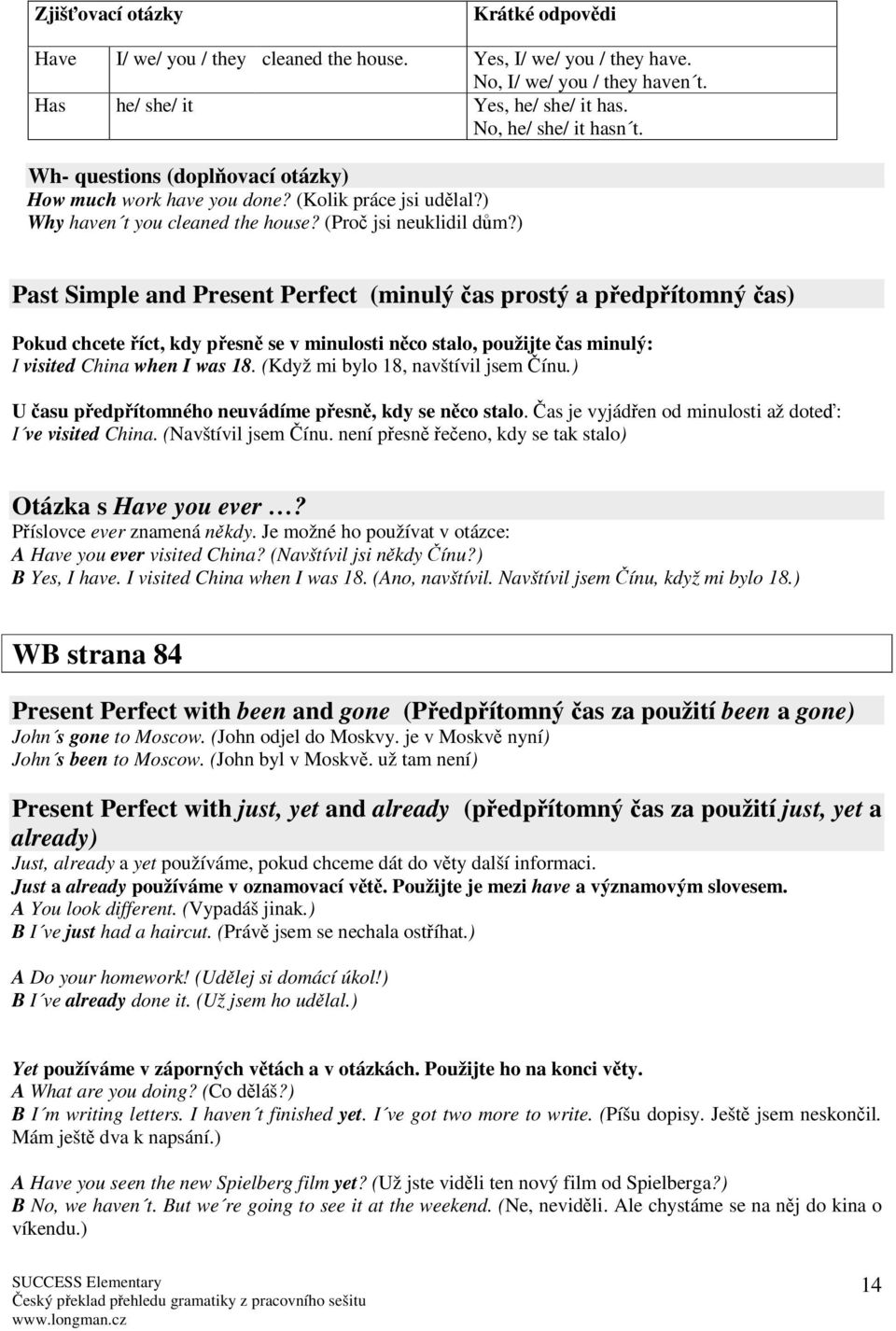 ) Past Simple and Present Perfect (minulý as prostý a pedpítomný as) Pokud chcete íct, kdy pesn se v minulosti nco stalo, použijte as minulý: I visited China when I was 18.