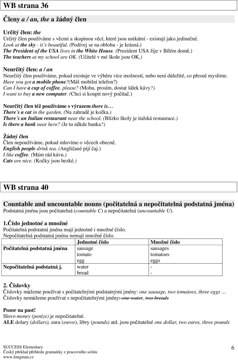 ) Neuritý len: a / an Neuritý len používáme, pokud existuje ve výbru více možností, nebo není dležité, co pesn myslíme. Have you got a mobile phone?(máš mobilní telefon?