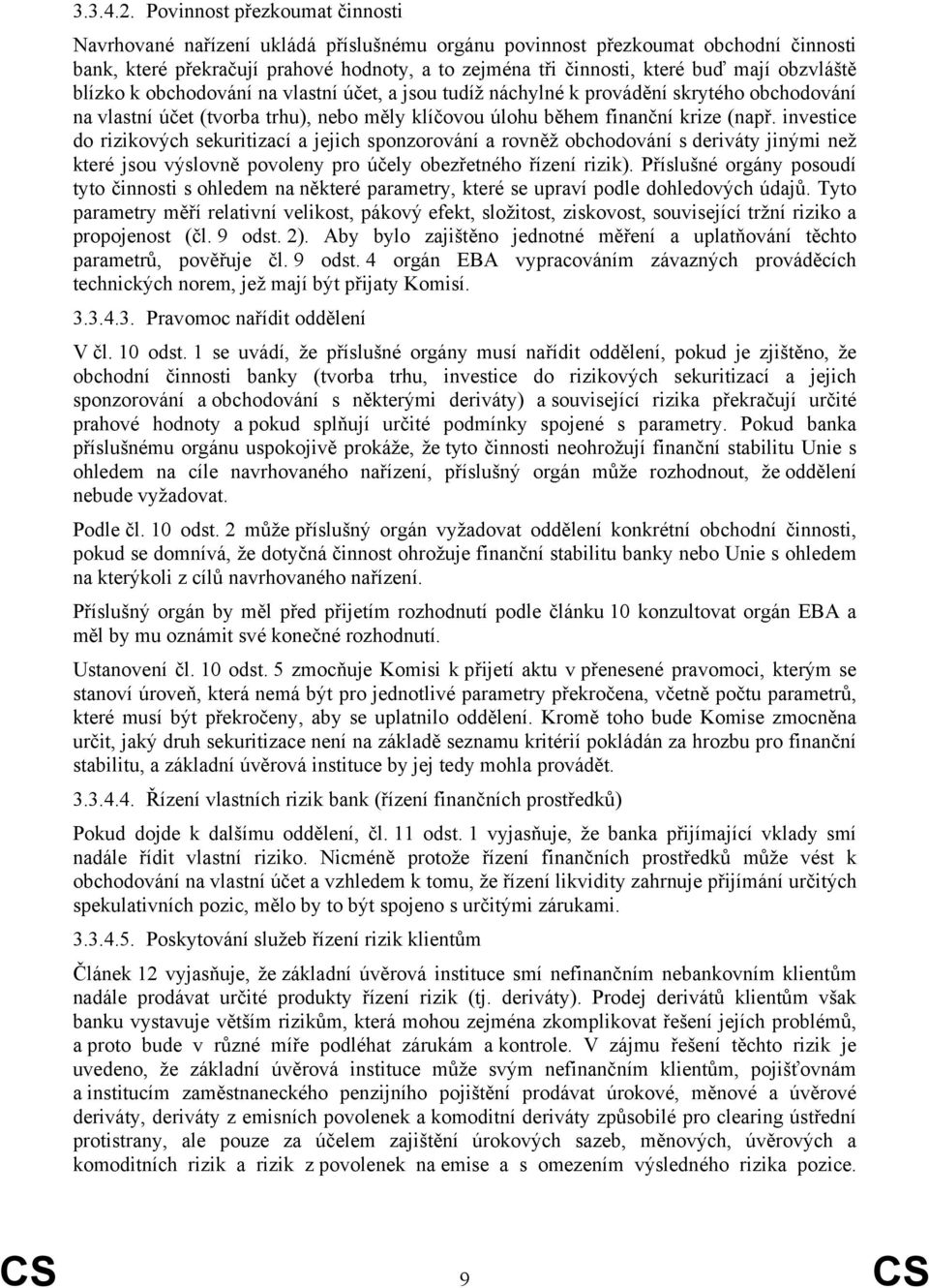 obzvláště blízko k obchodování na vlastní účet, a jsou tudíž náchylné k provádění skrytého obchodování na vlastní účet (tvorba trhu), nebo měly klíčovou úlohu během finanční krize (např.