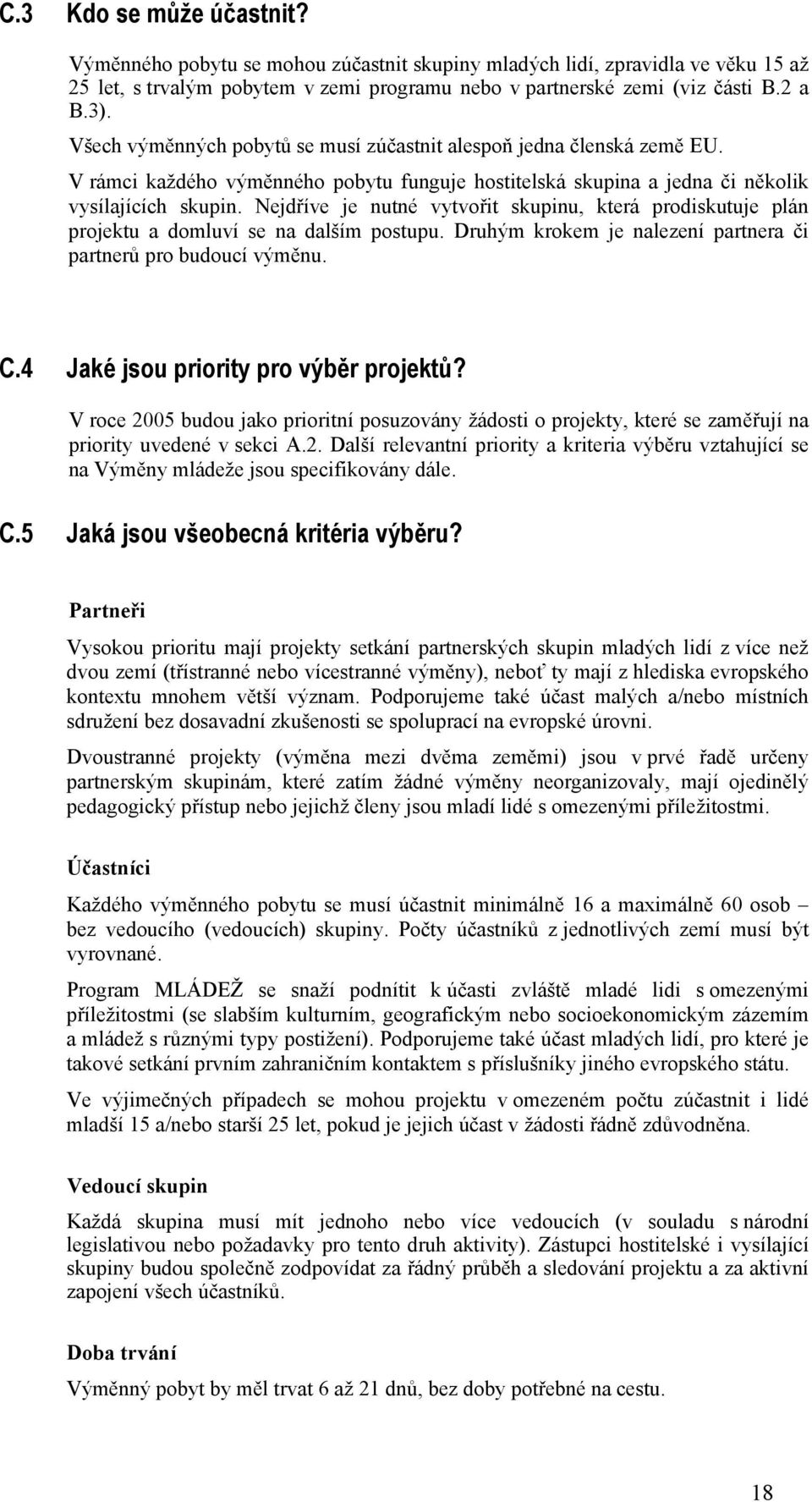 Nejdříve je nutné vytvořit skupinu, která prodiskutuje plán projektu a domluví se na dalším postupu. Druhým krokem je nalezení partnera či partnerů pro budoucí výměnu. C.