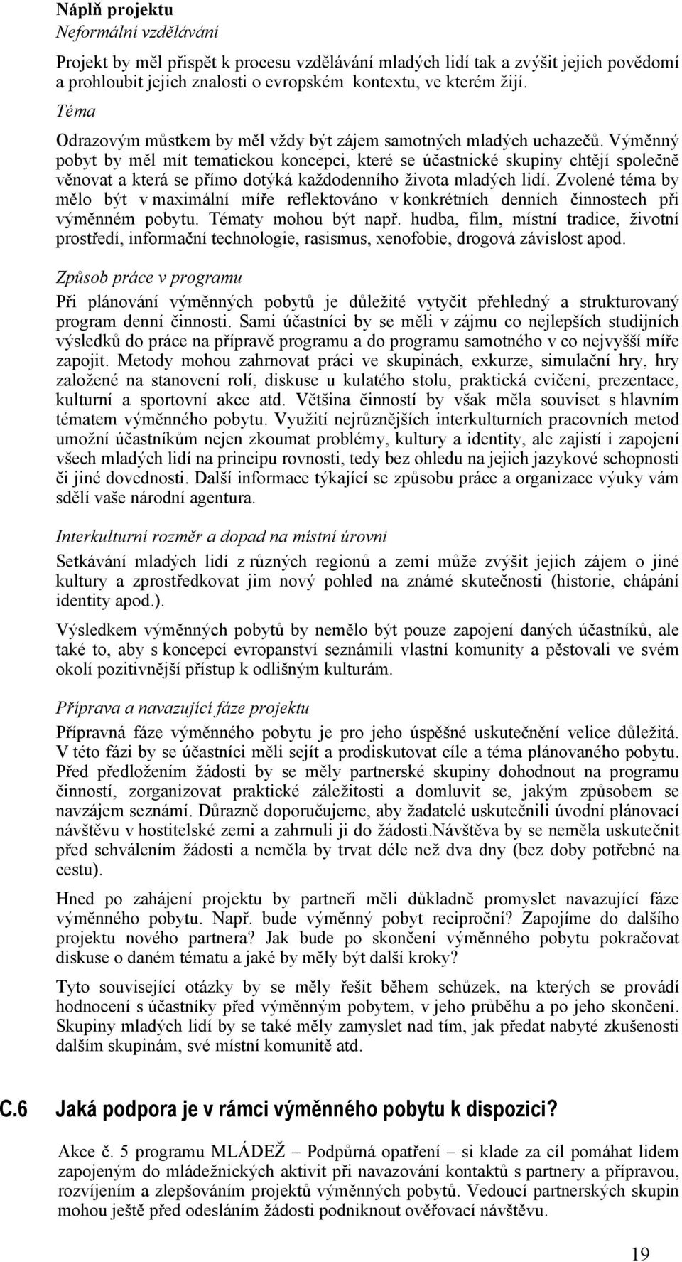 Výměnný pobyt by měl mít tematickou koncepci, které se účastnické skupiny chtějí společně věnovat a která se přímo dotýká každodenního života mladých lidí.