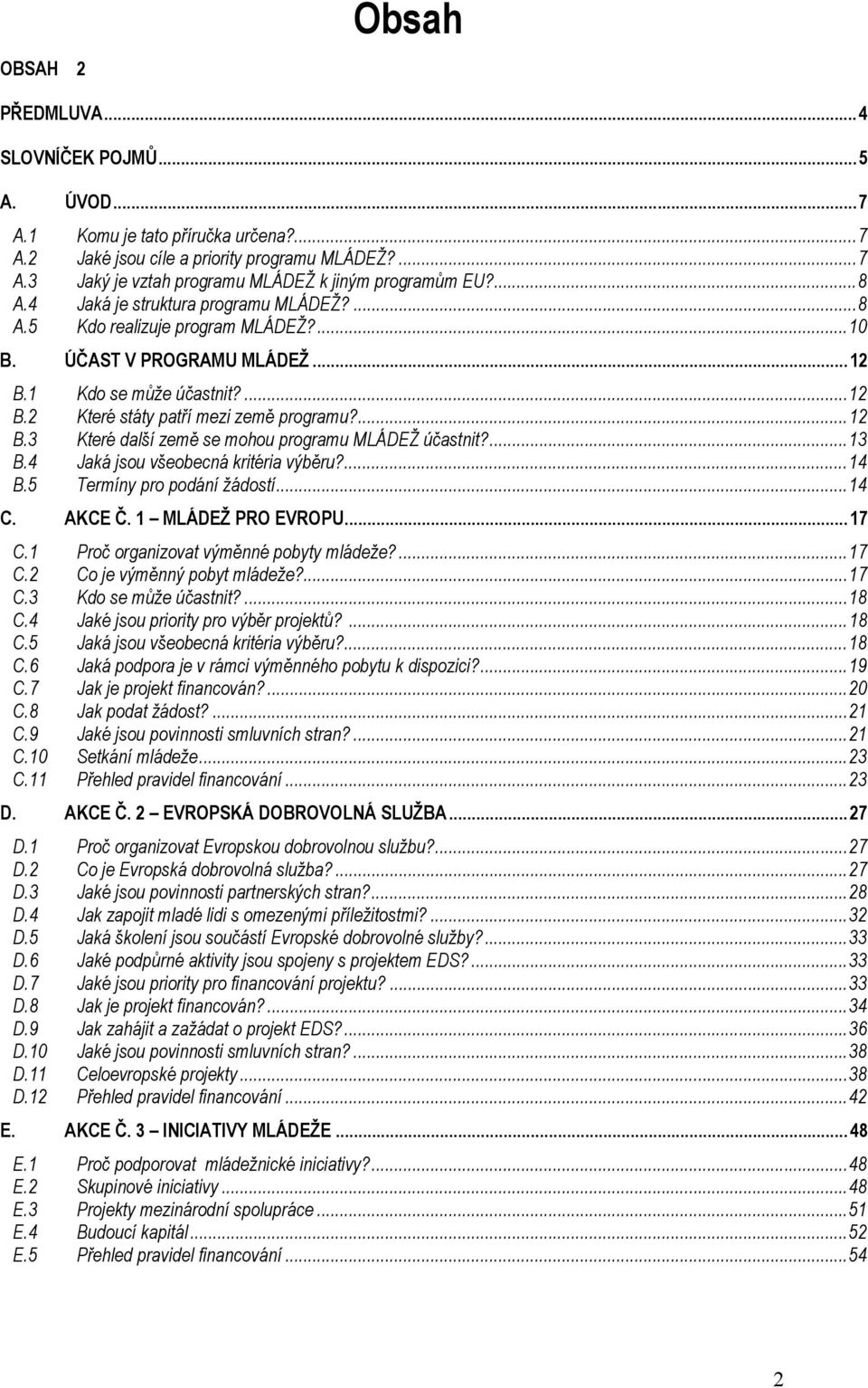 ...13 B.4 Jaká jsou všeobecná kritéria výběru?...14 B.5 Termíny pro podání žádostí...14 C. AKCE Č. 1 MLÁDEŽ PRO EVROPU...17 C.1 Proč organizovat výměnné pobyty mládeže?...17 C.2 Co je výměnný pobyt mládeže?