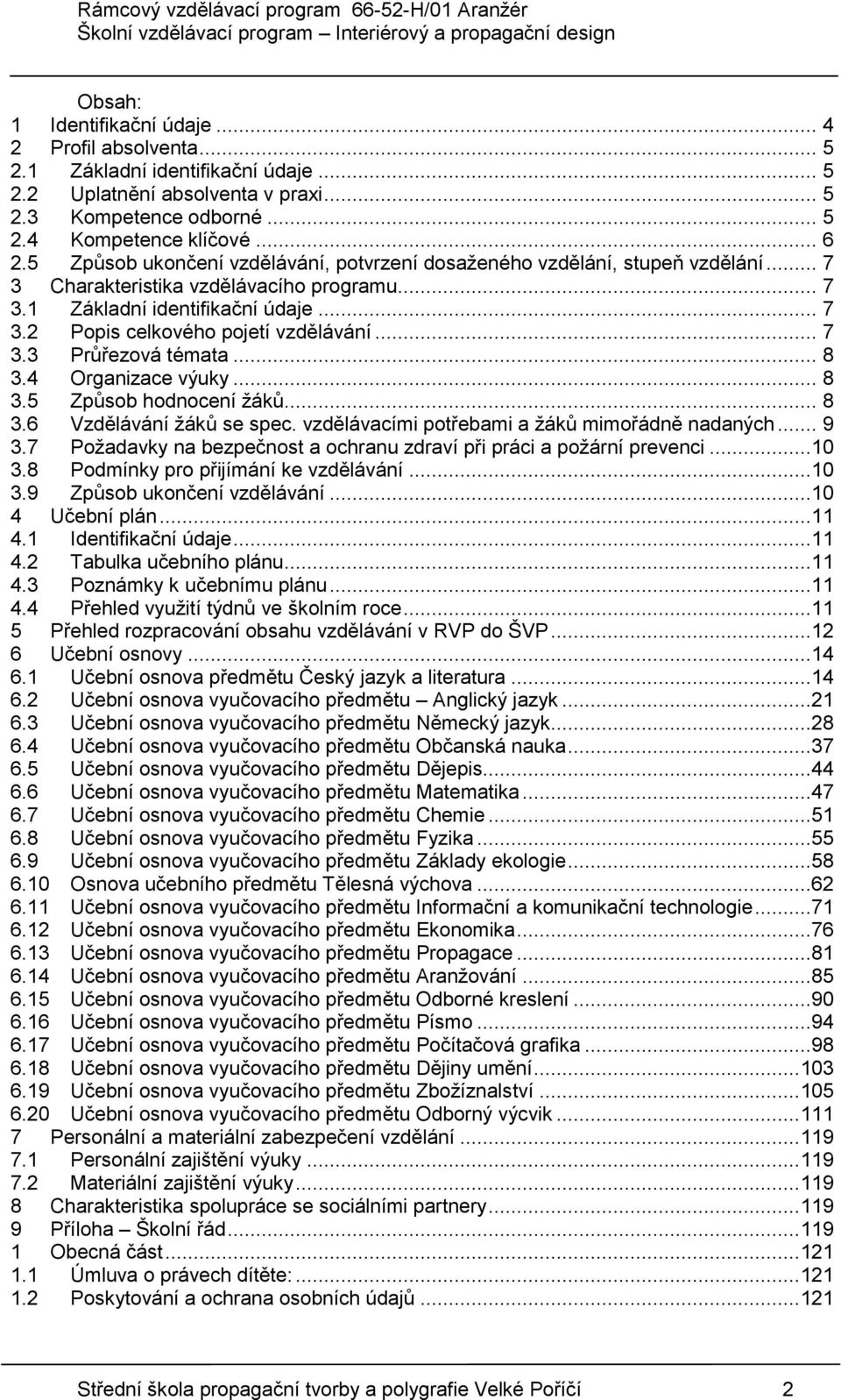 .. 7 3.3 Průřezová témata... 8 3.4 Organizace výuky... 8 3.5 Způsob hodnocení žáků... 8 3.6 Vzdělávání žáků se spec. vzdělávacími potřebami a žáků mimořádně nadaných... 9 3.