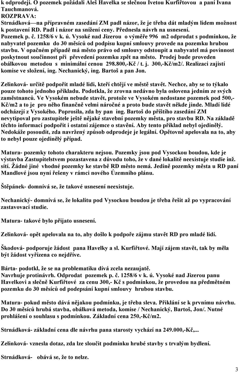 Vysoké nad Jizerou o výměře 996 m2 odprodat s podmínkou, že nabyvatel pozemku do 30 měsíců od podpisu kupní smlouvy provede na pozemku hrubou stavbu.