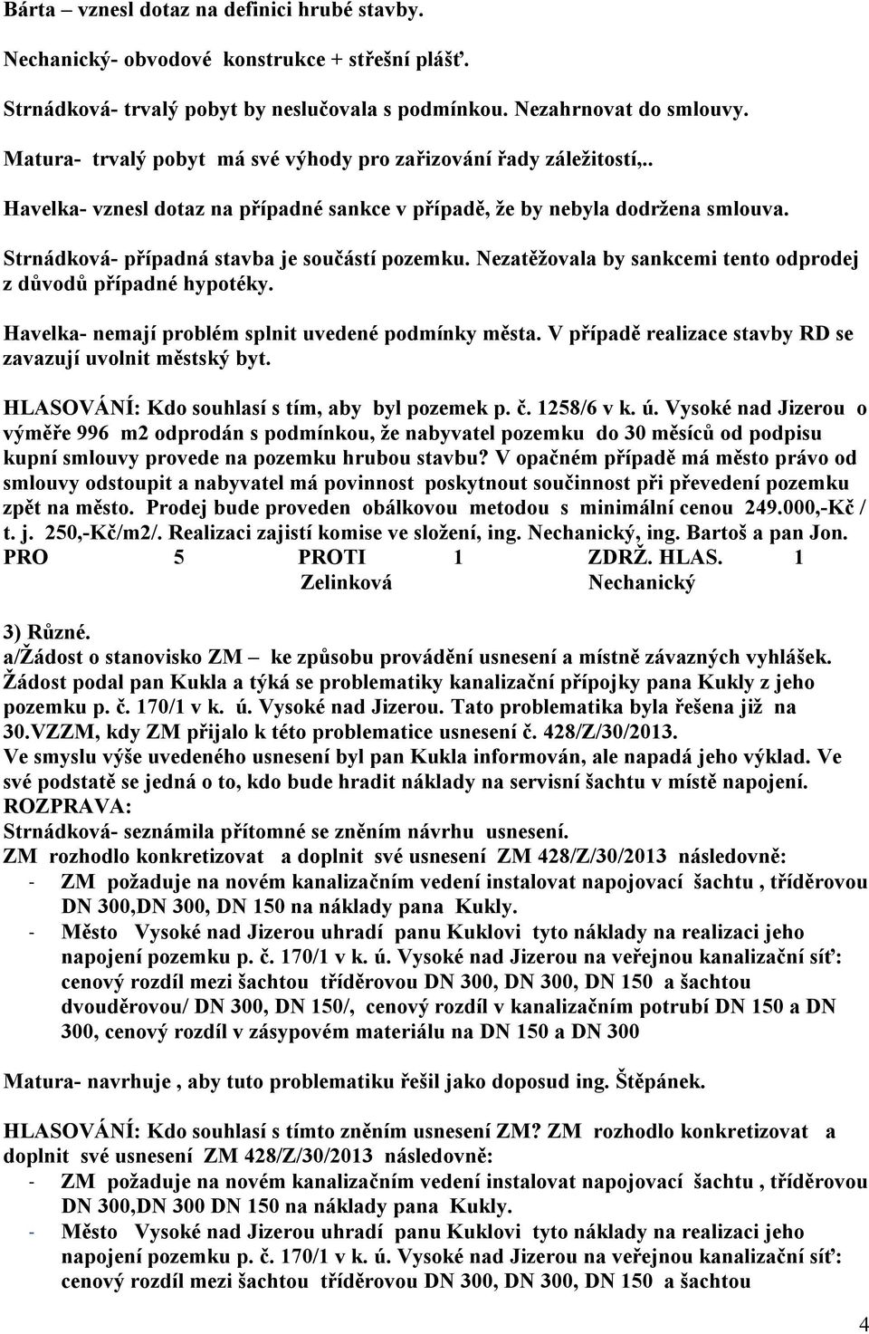 Strnádková- případná stavba je součástí pozemku. Nezatěžovala by sankcemi tento odprodej z důvodů případné hypotéky. Havelka- nemají problém splnit uvedené podmínky města.