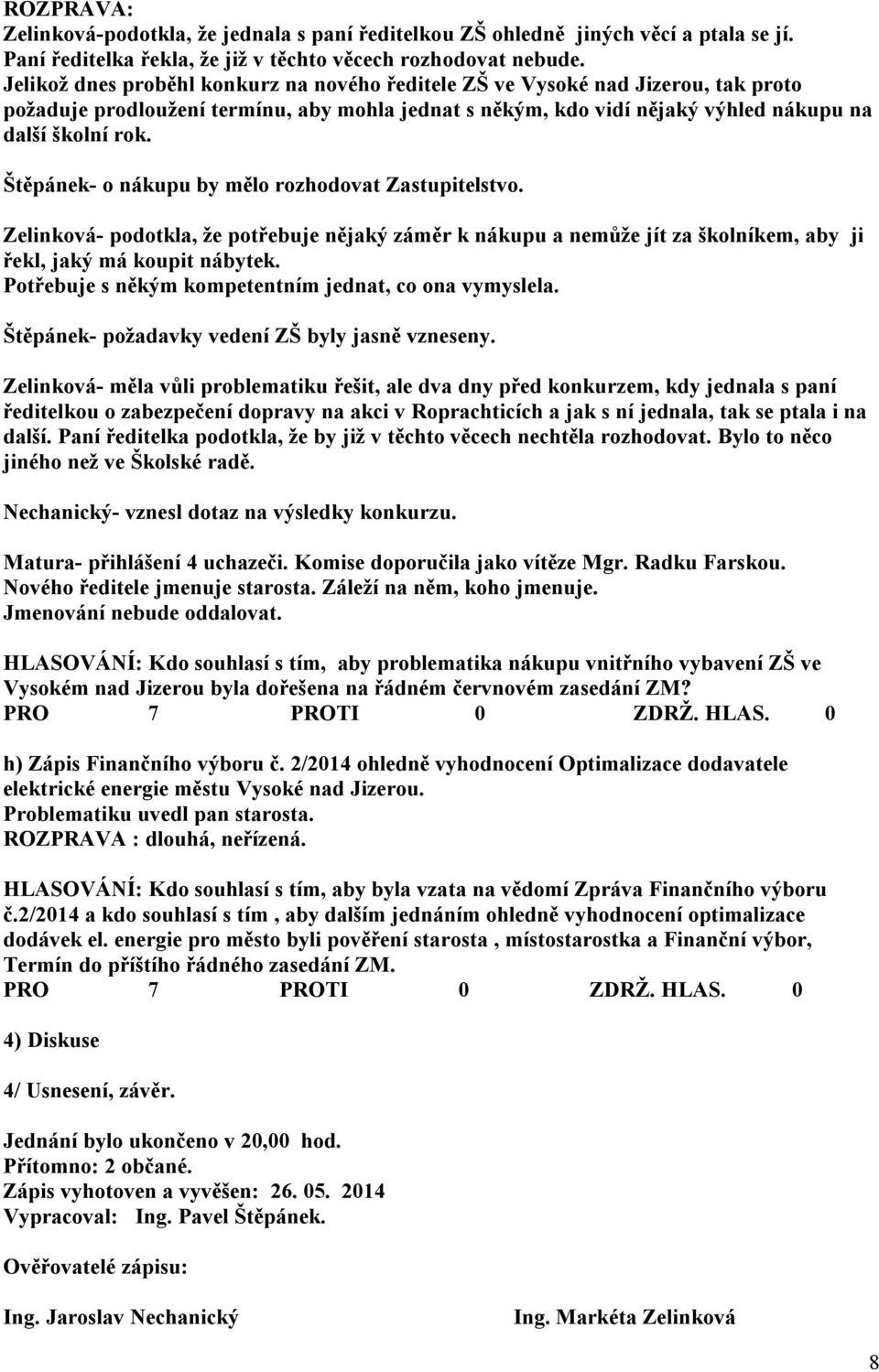 Štěpánek- o nákupu by mělo rozhodovat Zastupitelstvo. Zelinková- podotkla, že potřebuje nějaký záměr k nákupu a nemůže jít za školníkem, aby ji řekl, jaký má koupit nábytek.