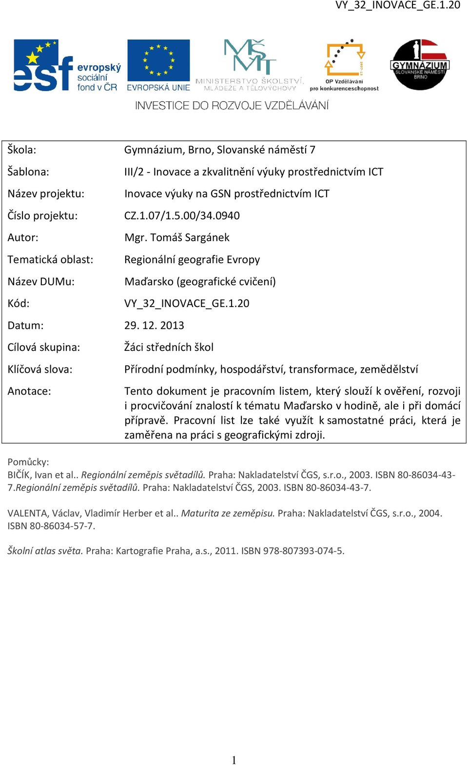 2013 Cílová skupina: Klíčová slova: Anotace: Regionální geografie Evropy Maďarsko (geografické cvičení) VY_32_INOVACE_GE.1.20 Žáci středních škol Přírodní podmínky, hospodářství, transformace,