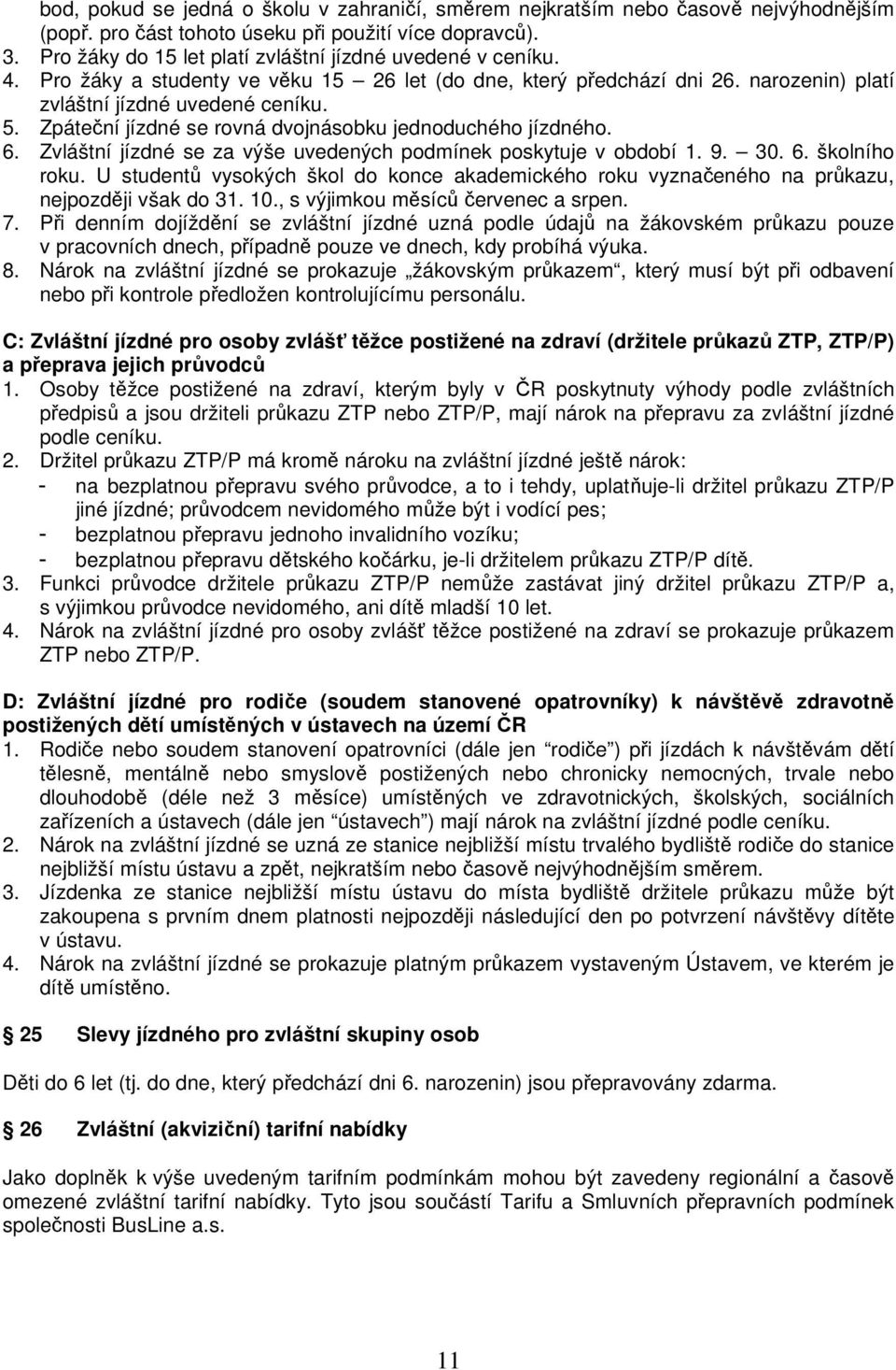 Zpáteční jízdné se rovná dvojnásobku jednoduchého jízdného. 6. Zvláštní jízdné se za výše uvedených podmínek poskytuje v období 1. 9. 30. 6. školního roku.