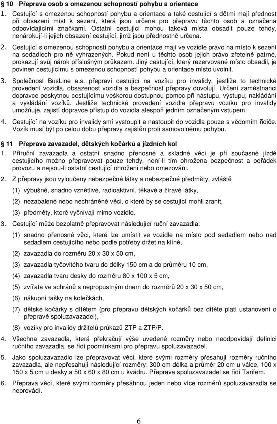 Ostatní cestující mohou taková místa obsadit pouze tehdy, nenárokují-li jejich obsazení cestující, jimž jsou přednostně určena. 2.