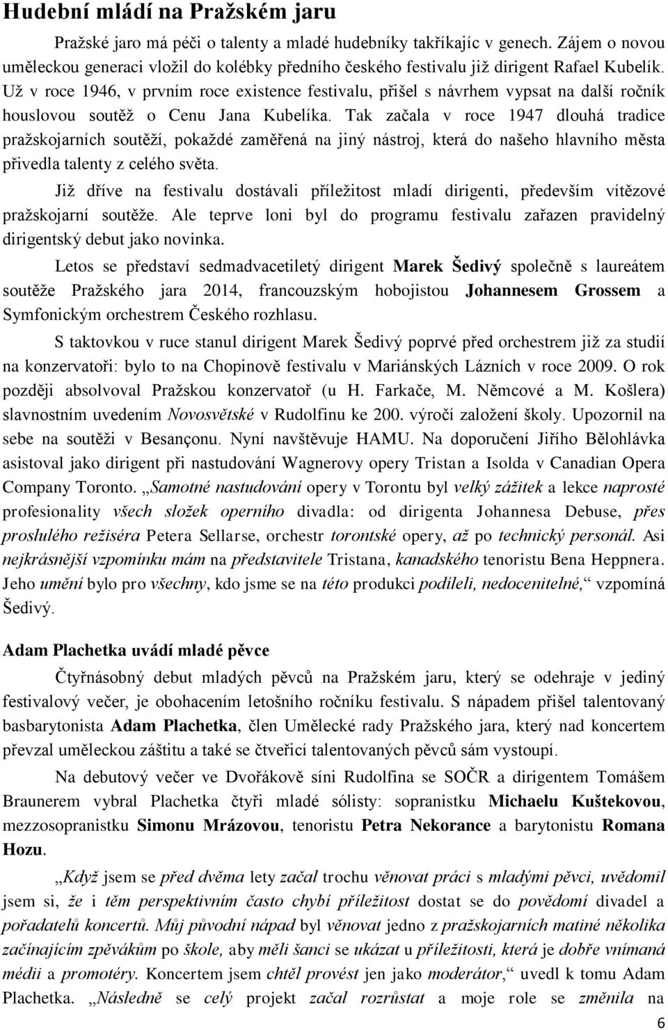 Už v roce 1946, v prvním roce existence festivalu, přišel s návrhem vypsat na další ročník houslovou soutěž o Cenu Jana Kubelíka.