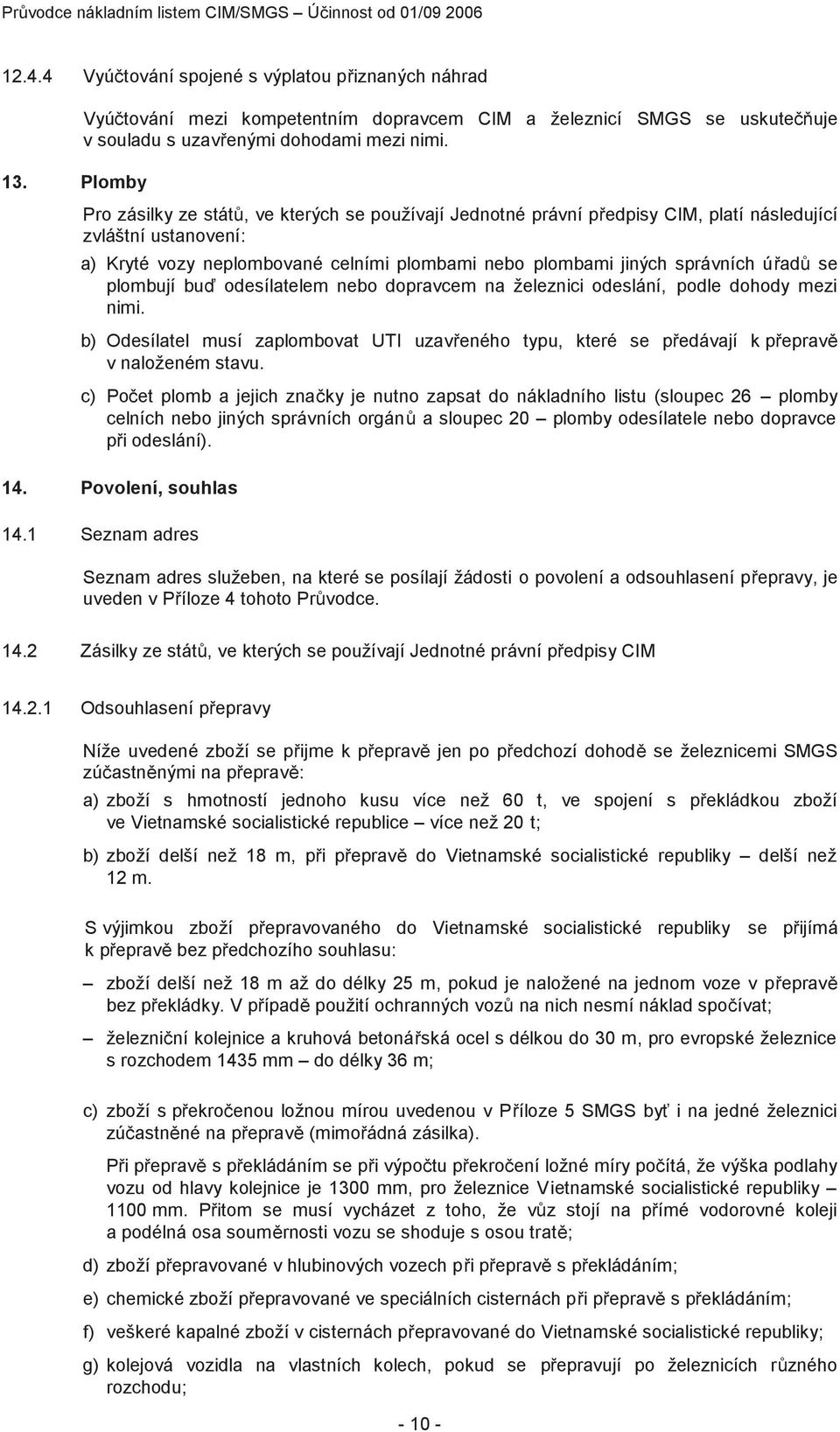 Pro zásilky ze států, ve kterých se používají Jednotné právní předpisy CIM, platí následující zvláštní ustanovení: a) Kryté vozy neplombované celními plombami nebo plombami jiných správních úřadů se