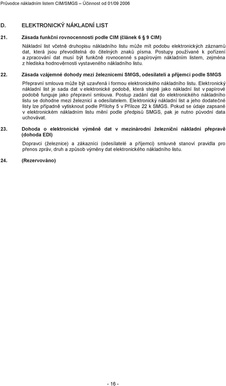 Postupy používané k pořízení a zpracování dat musí být funkčně rovnocenné s papírovým nákladním listem, zejména z hlediska hodnověrnosti vystaveného nákladního listu. 22.