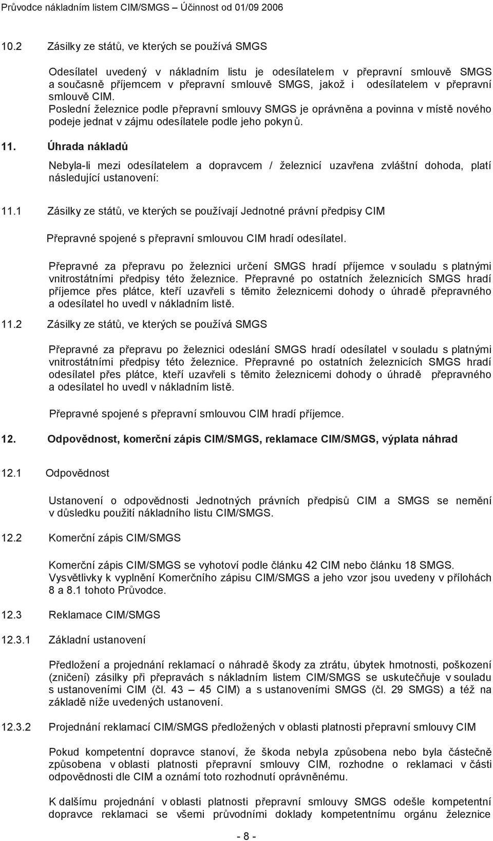 přepravní smlouvě CIM. Poslední železnice podle přepravní smlouvy SMGS je oprávněna a povinna v místě nového podeje jednat v zájmu odesílatele podle jeho pokynů. 11.