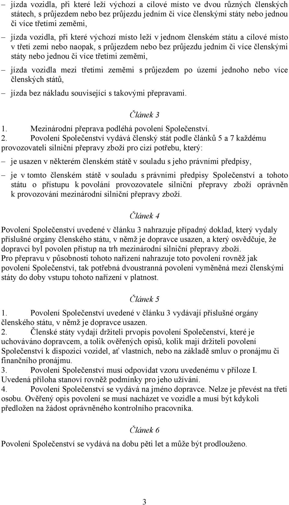 vozidla mezi třetími zeměmi s průjezdem po území jednoho nebo více členských států, jízda bez nákladu související s takovými přepravami. Článek 3 1. Mezinárodní přeprava podléhá povolení Společenství.