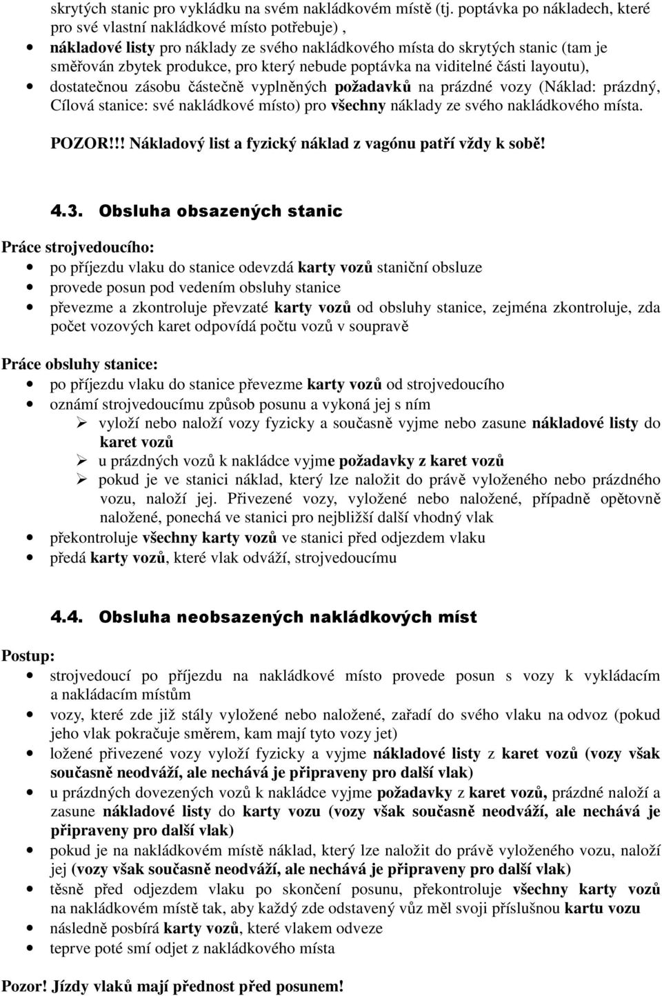 poptávka na viditelné části layoutu), dostatečnou zásobu částečně vyplněných požadavků na prázdné vozy (Náklad: prázdný, Cílová stanice: své nakládkové místo) pro všechny náklady ze svého