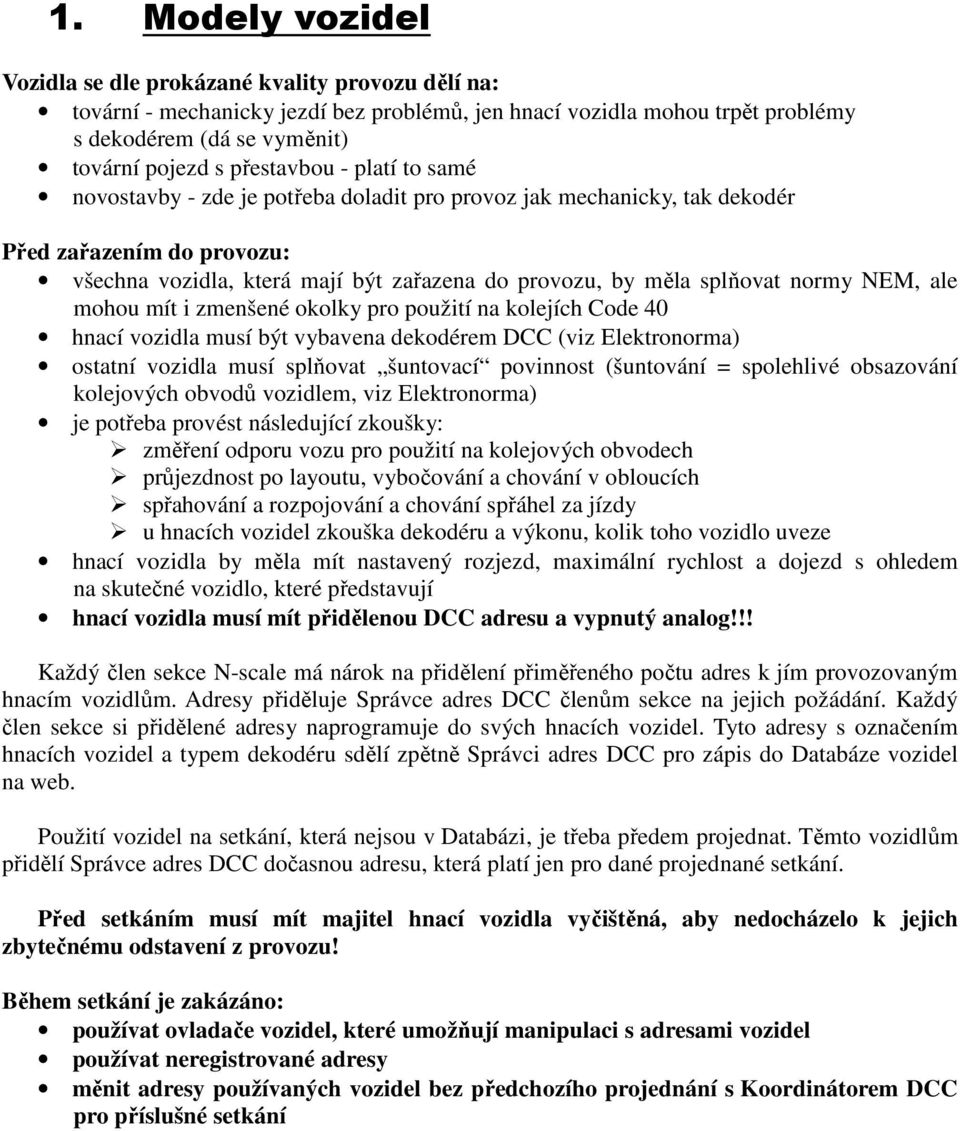 normy NEM, ale mohou mít i zmenšené okolky pro použití na kolejích Code 40 hnací vozidla musí být vybavena dekodérem DCC (viz Elektronorma) ostatní vozidla musí splňovat šuntovací povinnost