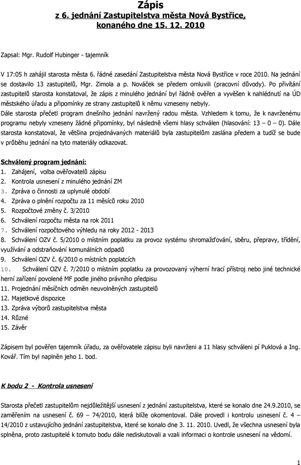 Po přivítání zastupitelů starosta konstatoval, že zápis z minulého jednání byl řádně ověřen a vyvěšen k nahlédnutí na ÚD městského úřadu a připomínky ze strany zastupitelů k němu vzneseny nebyly.