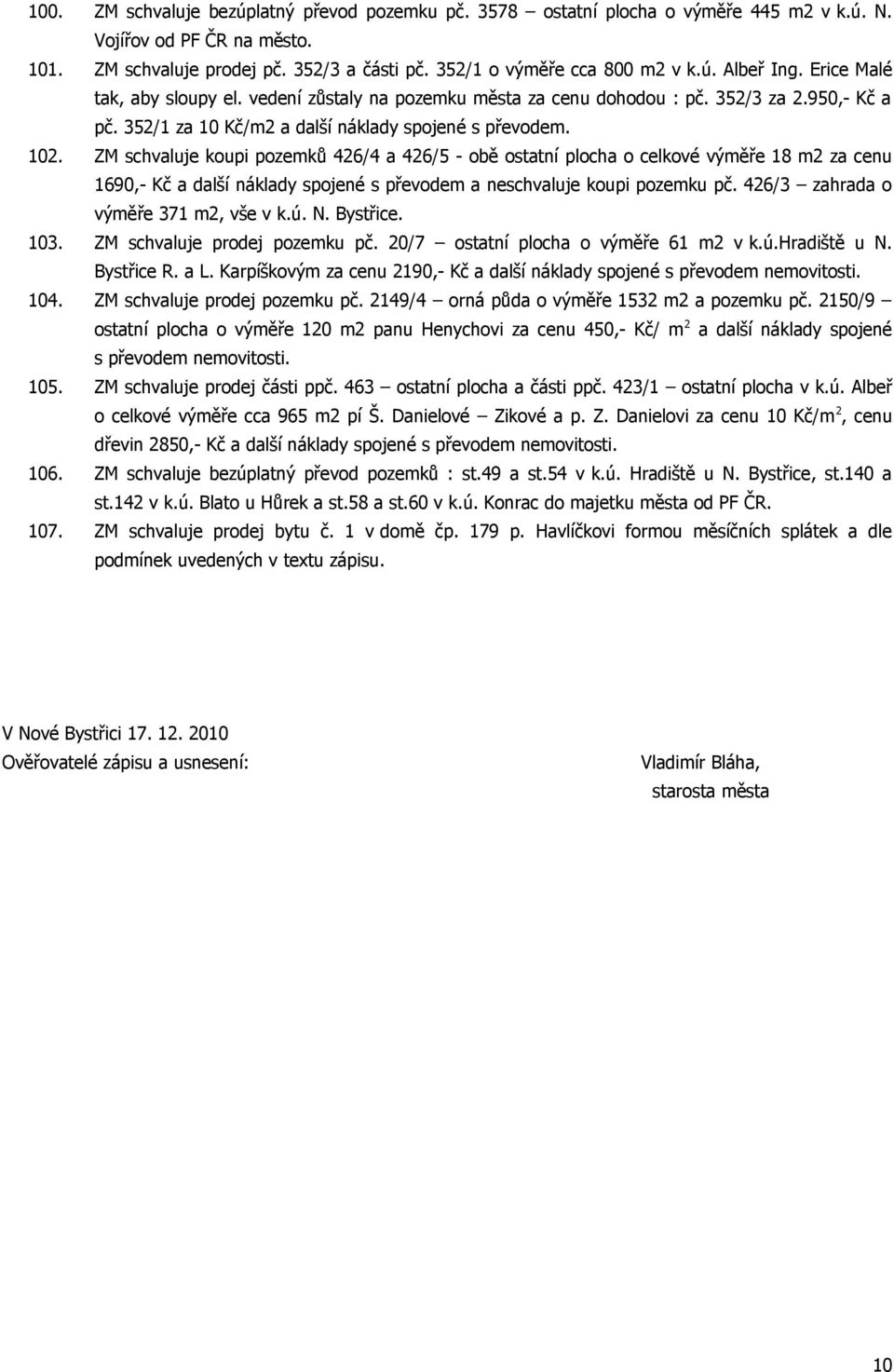 ZM schvaluje koupi pozemků 426/4 a 426/5 - obě ostatní plocha o celkové výměře 18 m2 za cenu 1690,- Kč a další náklady spojené s převodem a neschvaluje koupi pozemku pč.